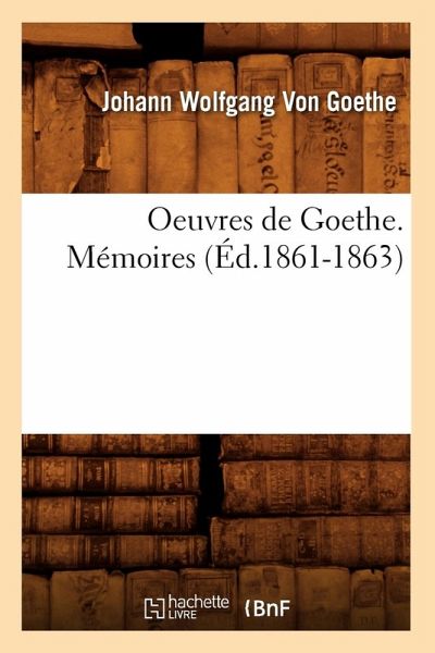 Oeuvres de Goethe. Mémoires (Éd.1861-1863) Oeuvres de Goethe. Mémoires (Éd.1861-1863)