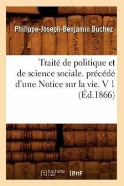 Traité de Politique Et de Science Sociale. Précédé d'Une Notice Sur La Vie. V 1 (Éd.1866) - Buchez, Philippe-Joseph-Benjamin