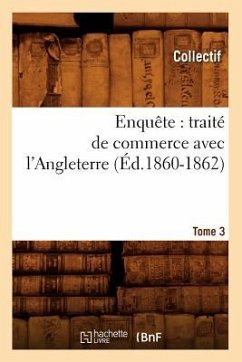 Enquête: Traité de Commerce Avec l'Angleterre. [Tome 3] (Éd.1860-1862) - Collectif