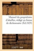 Manuel Du Propriétaire d'Abeilles, d'Après Une Nouvelle Méthode, Rédigé En Forme de Dict. (Éd.1829)