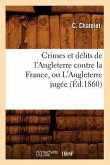 Crimes Et Délits de l'Angleterre Contre La France, Ou l'Angleterre Jugée (Éd.1860)