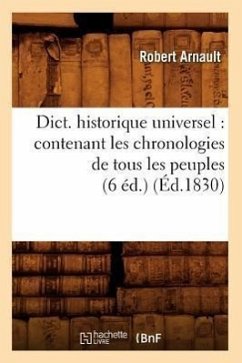 Dict. Historique Universel: Contenant Les Chronologies de Tous Les Peuples (6 Éd.) (Éd.1830) - Arnault, Robert