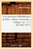 Les Anciennes Bibliothèques de Paris: Églises, Monastères, Colléges, Etc.. T. 1 (Éd.1867-1873)