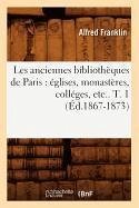 Les Anciennes Bibliothèques de Paris: Églises, Monastères, Colléges, Etc.. T. 1 (Éd.1867-1873) - Franklin, Alfred