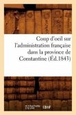 Coup d'Oeil Sur l'Administration Française Dans La Province de Constantine (Éd.1843)