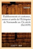 Établissements Et Coutumes, Assises Et Arrêts de l'Échiquier de Normandie Au 13e Siècle (Éd.1839)