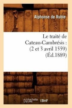 Le Traité de Cateau-Cambrésis: (2 Et 3 Avril 1559) (Éd.1889) - De Ruble, Alphonse