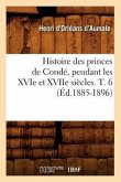 Histoire Des Princes de Condé, Pendant Les Xvie Et Xviie Siècles. T. 6 (Éd.1885-1896)
