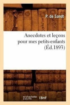 Anecdotes Et Leçons Pour Mes Petits-Enfants (Éd.1893) - de Sandt, Paul-Edouard