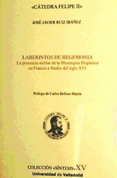 Laberintos de hegemonía : la presencia militar de la monarquía hispánica en Francia a finales del siglo XVI - Ruiz Ibáñez, José Javier