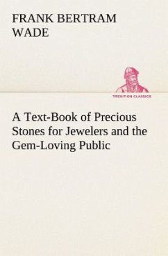 A Text-Book of Precious Stones for Jewelers and the Gem-Loving Public - Wade, Frank Bertram