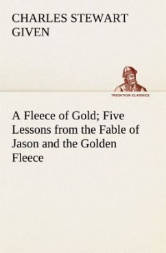 A Fleece of Gold Five Lessons from the Fable of Jason and the Golden Fleece - Given, Charles Stewart