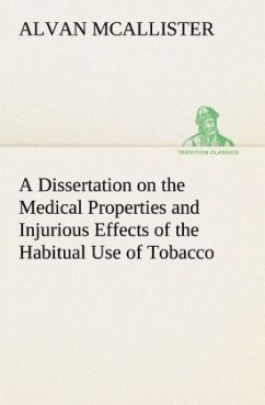 A Dissertation on the Medical Properties and Injurious Effects of the Habitual Use of Tobacco - McAllister, Alvan