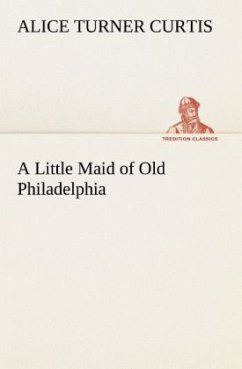 A Little Maid of Old Philadelphia - Curtis, Alice Turner