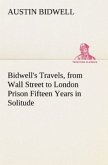 Bidwell's Travels, from Wall Street to London Prison Fifteen Years in Solitude