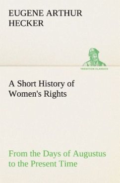 A Short History of Women's Rights From the Days of Augustus to the Present Time. with Special Reference to England and the United States. Second Edition Revised, With Additions. - Hecker, Eugene Arthur