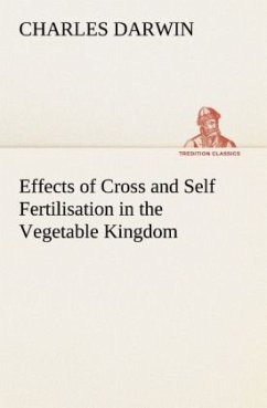 Effects of Cross and Self Fertilisation in the Vegetable Kingdom - Darwin, Charles R.