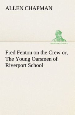 Fred Fenton on the Crew or, The Young Oarsmen of Riverport School - Chapman, Allen