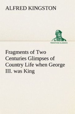 Fragments of Two Centuries Glimpses of Country Life when George III. was King - Kingston, Alfred