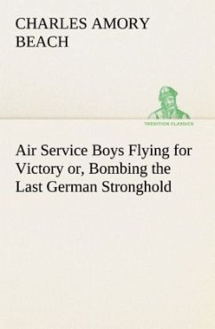 Air Service Boys Flying for Victory or, Bombing the Last German Stronghold - Beach, Charles Amory