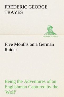 Five Months on a German Raider Being the Adventures of an Englishman Captured by the 'Wolf' - Trayes, Frederic George