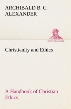 Christianity and Ethics A Handbook of Christian Ethics - Alexander, Archibald B. C.