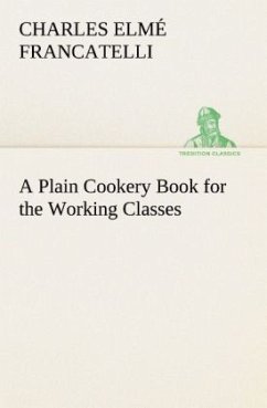 A Plain Cookery Book for the Working Classes - Francatelli, Charles Elmé