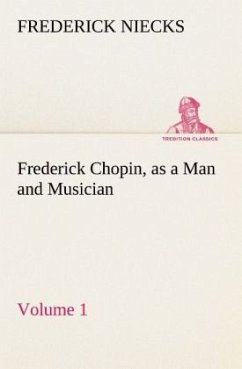 Frederick Chopin, as a Man and Musician ¿ Volume 1 - Niecks, Frederick