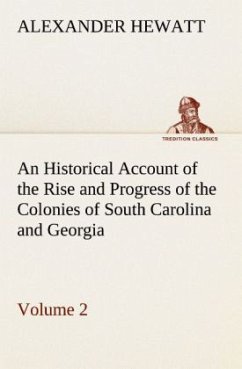 An Historical Account of the Rise and Progress of the Colonies of South Carolina and Georgia, Volume 2 - Hewatt, Alexander