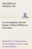 An Investigation into the Nature of Black Phthisis or Ulceration Induced by Carbonaceous Accumulation in the Lungs of Coal Miners