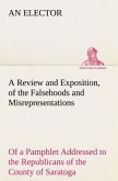 A Review and Exposition, of the Falsehoods and Misrepresentations, of a Pamphlet Addressed to the Republicans of the County of Saratoga, Signed, "A Citizen"