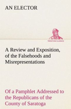 A Review and Exposition, of the Falsehoods and Misrepresentations, of a Pamphlet Addressed to the Republicans of the County of Saratoga, Signed, 