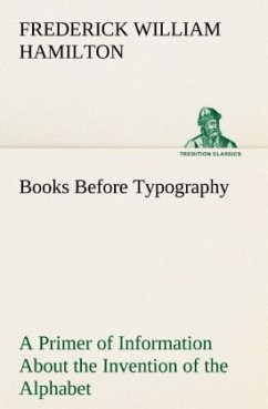 Books Before Typography A Primer of Information About the Invention of the Alphabet and the History of Book-Making up to the Invention of Movable Types Typographic Technical Series for Apprentices #49 - Hamilton, Frederick W.