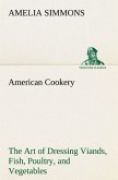 American Cookery The Art of Dressing Viands, Fish, Poultry, and Vegetables