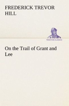 On the Trail of Grant and Lee - Hill, Frederick Trevor