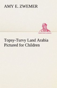 Topsy-Turvy Land Arabia Pictured for Children - Zwemer, Amy E.