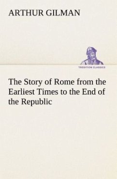 The Story of Rome from the Earliest Times to the End of the Republic - Gilman, Arthur