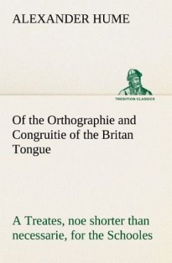 Of the Orthographie and Congruitie of the Britan Tongue A Treates, noe shorter than necessarie, for the Schooles - Hume, Alexander