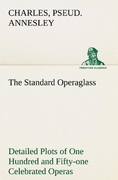 The Standard Operaglass Detailed Plots of One Hundred and Fifty-one Celebrated Operas - Annesley, Charles