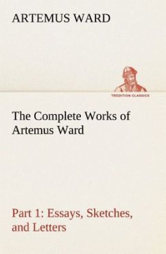 The Complete Works of Artemus Ward ¿ Part 1: Essays, Sketches, and Letters - Ward, Artemus