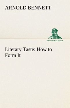 Literary Taste: How to Form It With Detailed Instructions for Collecting a Complete Library of English Literature - Bennett, Arnold