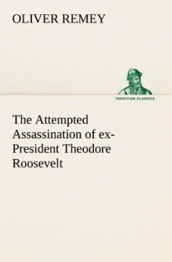 The Attempted Assassination of ex-President Theodore Roosevelt - Remey, Oliver