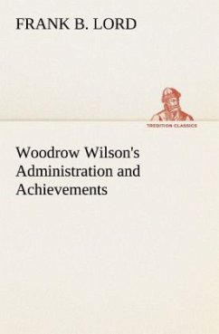 Woodrow Wilson's Administration and Achievements - Lord, Frank B.