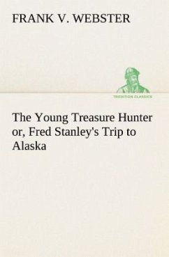 The Young Treasure Hunter or, Fred Stanley's Trip to Alaska - Webster, Frank V.