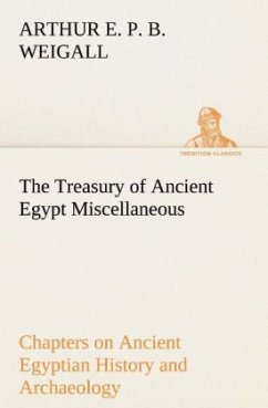 The Treasury of Ancient Egypt Miscellaneous Chapters on Ancient Egyptian History and Archaeology - Weigall, Arthur E. P. B.