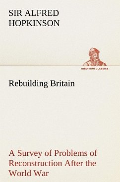 Rebuilding Britain A Survey of Problems of Reconstruction After the World War - Hopkinson, Alfred, Sir