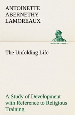 The Unfolding Life A Study of Development with Reference to Religious Training - Lamoreaux, Antoinette Abernethy