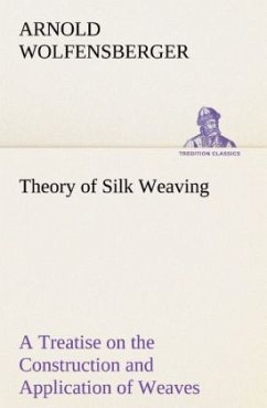 Theory of Silk Weaving A Treatise on the Construction and Application of Weaves, and the Decomposition and Calculation of Broad and Narrow, Plain, Novelty and Jacquard Silk Fabrics - Wolfensberger, Arnold