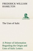 The Uses of Italic A Primer of Information Regarding the Origin and Uses of Italic Letters