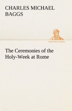 The Ceremonies of the Holy-Week at Rome - Baggs, Charles Michael